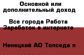 Основной или дополнительный доход - Все города Работа » Заработок в интернете   . Ненецкий АО,Топседа п.